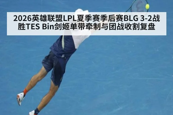 2026英雄联盟LPL夏季赛季后赛BLG 3-2战胜TES Bin剑姬单带牵制与团战收割复盘