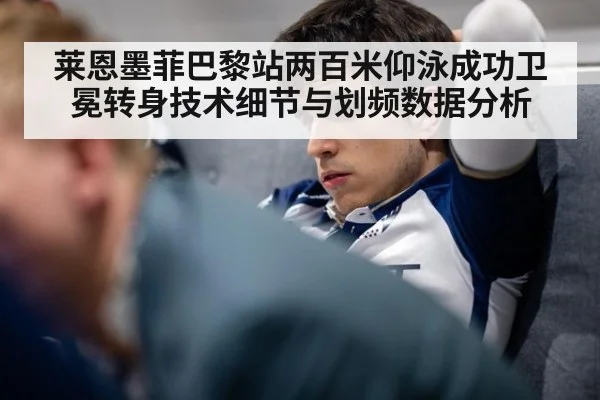 莱恩墨菲巴黎站两百米仰泳成功卫冕转身技术细节与划频数据分析