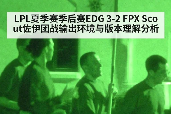 LPL夏季赛季后赛EDG 3-2 FPX Scout佐伊团战输出环境与版本理解分析