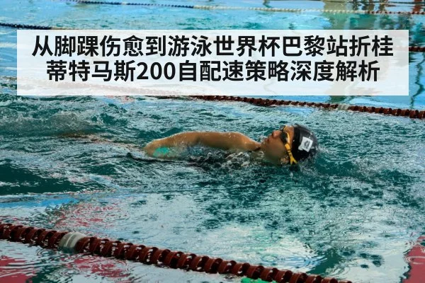 从脚踝伤愈到游泳世界杯巴黎站折桂 蒂特马斯200自配速策略深度解析