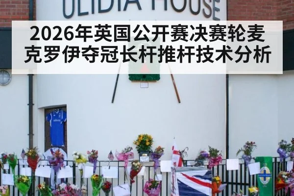2026年英国公开赛决赛轮麦克罗伊夺冠长杆推杆技术分析
