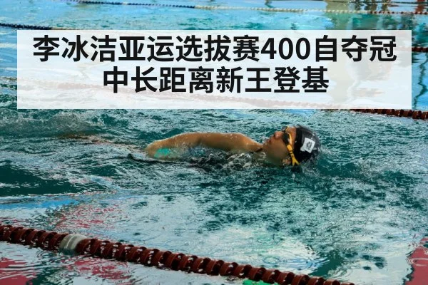 李冰洁亚运选拔赛400自夺冠 中长距离新王登基