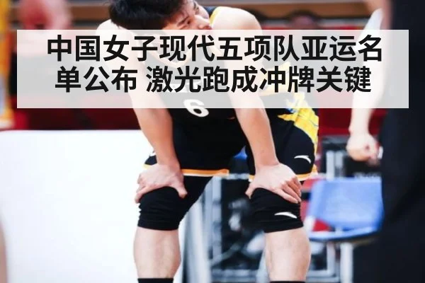 中国女子现代五项队亚运名单公布 激光跑成冲牌关键
