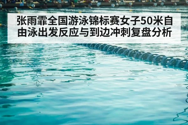 张雨霏全国游泳锦标赛女子50米自由泳出发反应与到边冲刺复盘分析