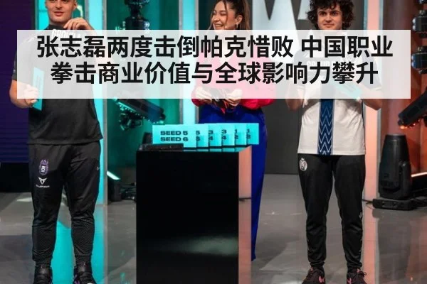 张志磊两度击倒帕克惜败 中国职业拳击商业价值与全球影响力攀升
