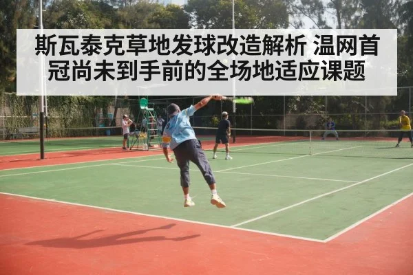 斯瓦泰克草地发球改造解析 温网首冠尚未到手前的全场地适应课题